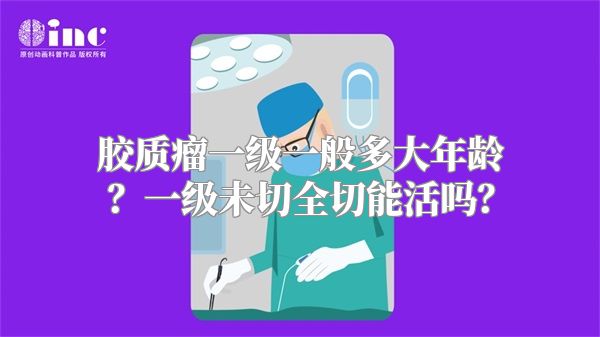 胶质瘤一级一般多大年龄？一级未切全切能活吗？