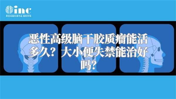 恶性高级脑干胶质瘤能活多久？大小便失禁能治好吗？