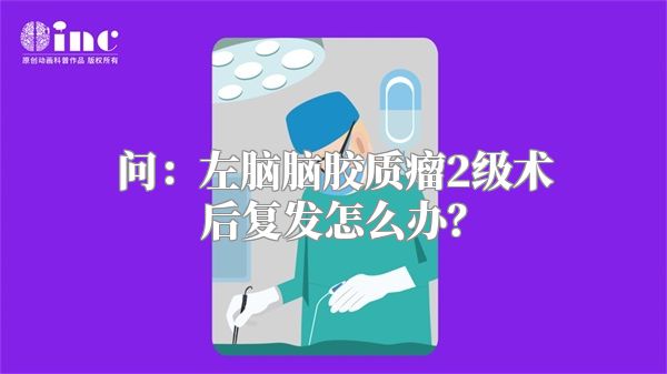 问：左脑脑胶质瘤2级术后复发怎么办？