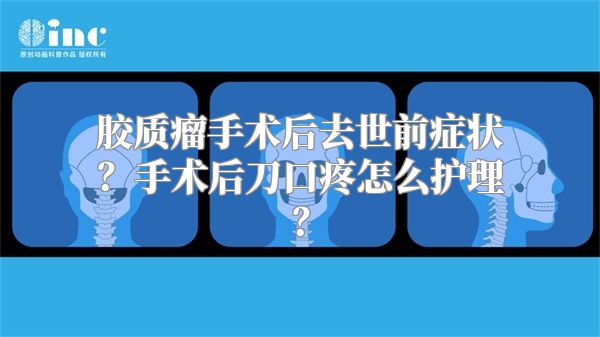 胶质瘤手术后去世前症状？手术后刀口疼怎么护理？