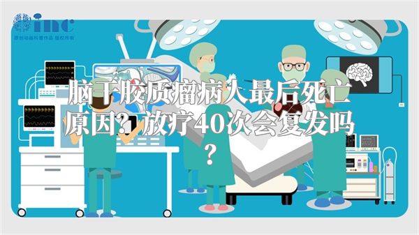 脑干胶质瘤病人最后死亡原因？放疗40次会复发吗？