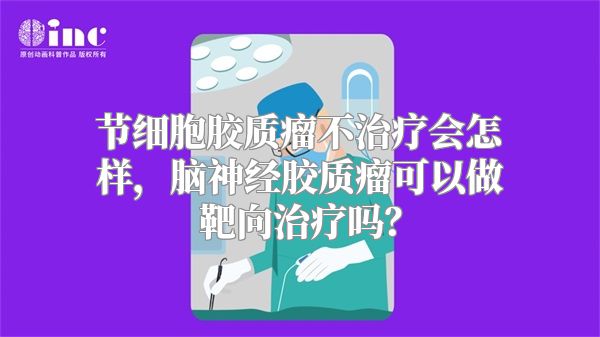 节细胞胶质瘤不治疗会怎样，脑神经胶质瘤可以做靶向治疗吗？