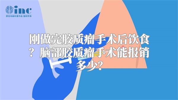 刚做完胶质瘤手术后饮食？脑部胶质瘤手术能报销多少？