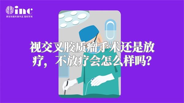 视交叉胶质瘤手术还是放疗，不放疗会怎么样吗？