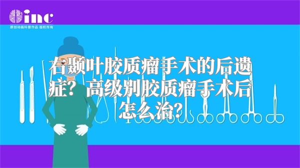 右颞叶胶质瘤手术的后遗症？高级别胶质瘤手术后怎么治？