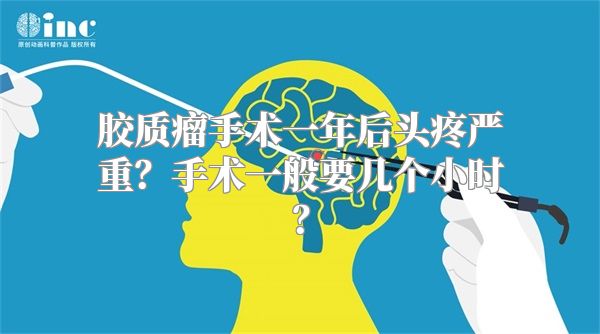 胶质瘤手术一年后头疼严重？手术一般要几个小时？