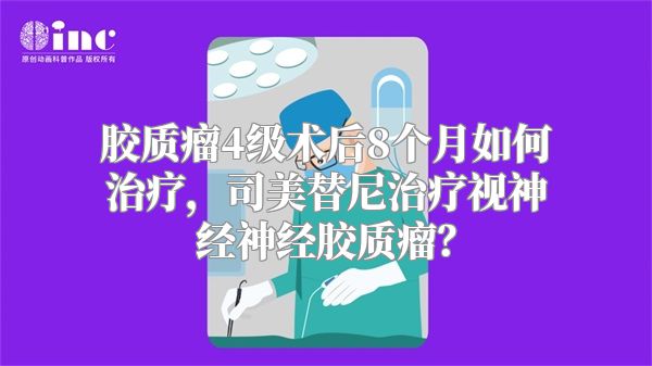 胶质瘤4级术后8个月如何治疗，司美替尼治疗视神经神经胶质瘤？