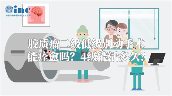 胶质瘤二级低级别动手术能痊愈吗？4级能活多久？