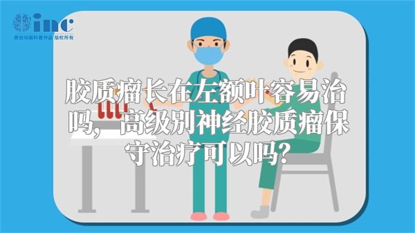 胶质瘤长在左额叶容易治吗，高级别神经胶质瘤保守治疗可以吗？