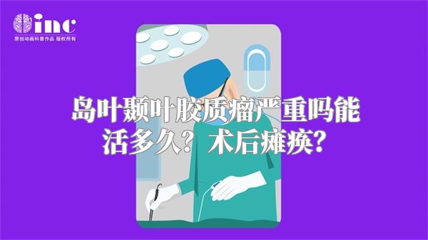 岛叶颞叶胶质瘤严重吗能活多久？术后瘫痪？