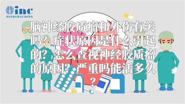 脑神经胶质瘤和外伤有关吗？症状原因是什么引起的？怎么查视神经胶质瘤的原因？严重吗能活多久？