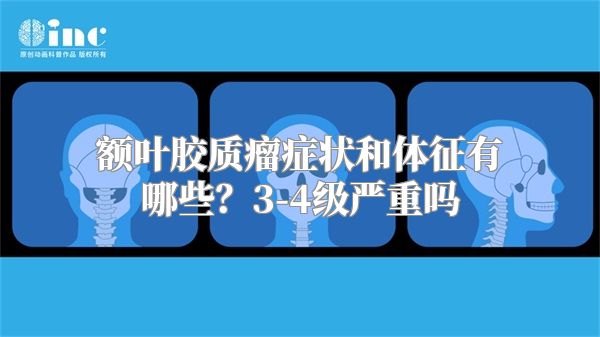 额叶胶质瘤症状和体征有哪些？3-4级严重吗