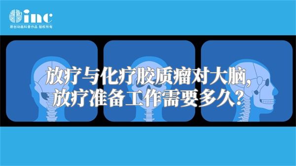 放疗与化疗胶质瘤对大脑，放疗准备工作需要多久？