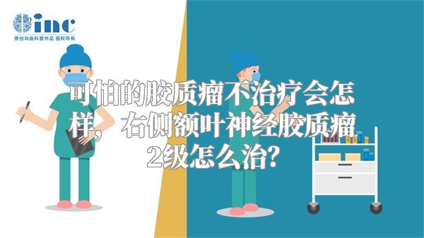 可怕的胶质瘤不治疗会怎样，右侧额叶神经胶质瘤2级怎么治？