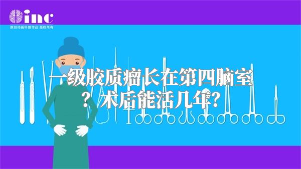 一级胶质瘤长在第四脑室？术后能活几年？