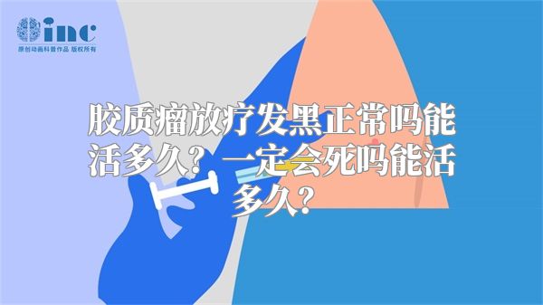 胶质瘤放疗发黑正常吗能活多久？一定会死吗能活多久？