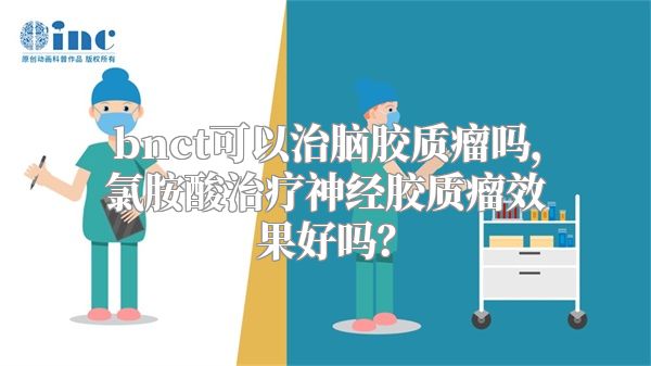 bnct可以治脑胶质瘤吗，氯胺酸治疗神经胶质瘤效果好吗？