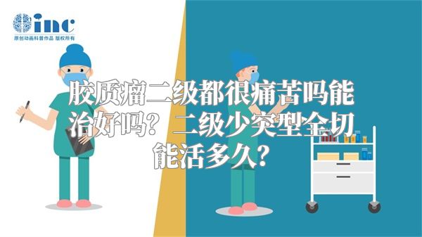 胶质瘤二级都很痛苦吗能治好吗？二级少突型全切能活多久？