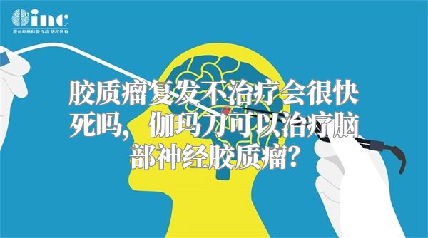 胶质瘤复发不治疗会很快死吗，伽玛刀可以治疗脑部神经胶质瘤？