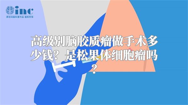 高级别脑胶质瘤做手术多少钱？是松果体细胞瘤吗？