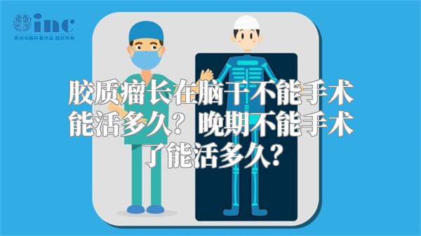 胶质瘤长在脑干不能手术能活多久？晚期不能手术了能活多久？