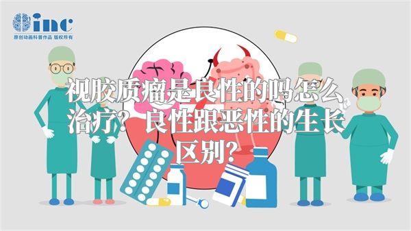 视胶质瘤是良性的吗怎么治疗？良性跟恶性的生长区别？