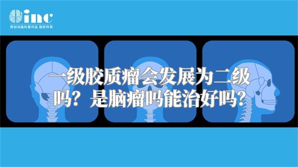 一级胶质瘤会发展为二级吗？是脑瘤吗能治好吗？