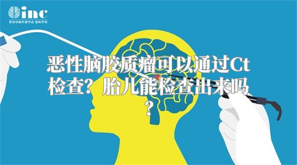 恶性脑胶质瘤可以通过Ct检查？胎儿能检查出来吗？