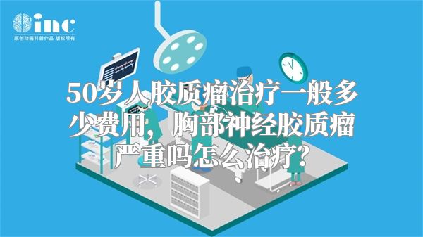 50岁人胶质瘤治疗一般多少费用，胸部神经胶质瘤严重吗怎么治疗？