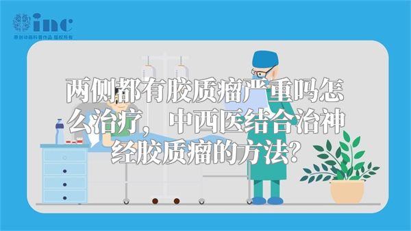 两侧都有胶质瘤严重吗怎么治疗，中西医结合治神经胶质瘤的方法？