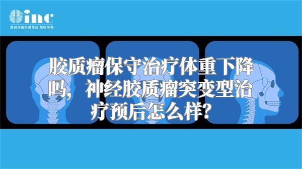 胶质瘤保守治疗体重下降吗，神经胶质瘤突变型治疗预后怎么样？