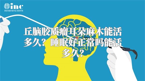 丘脑胶质瘤耳朵麻木能活多久？睡眠好正常吗能活多久？