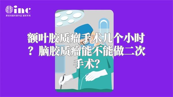 额叶胶质瘤手术几个小时？脑胶质瘤能不能做二次手术？