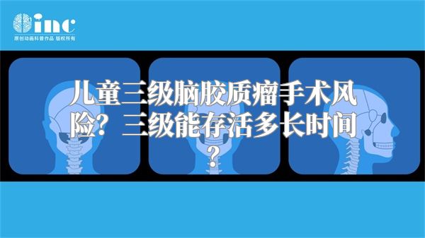 儿童三级脑胶质瘤手术风险？三级能存活多长时间？