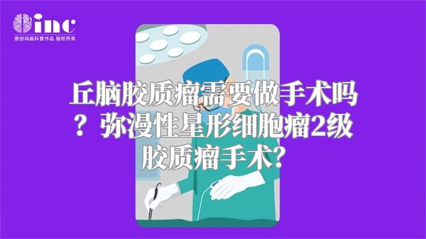 丘脑胶质瘤需要做手术吗？弥漫性星形细胞瘤2级胶质瘤手术？