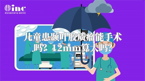 儿童患颞叶胶质瘤能手术吗？12mm算大吗？