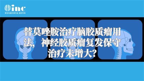 替莫唑胺治疗脑胶质瘤用法，神经胶质瘤复发保守治疗未增大？