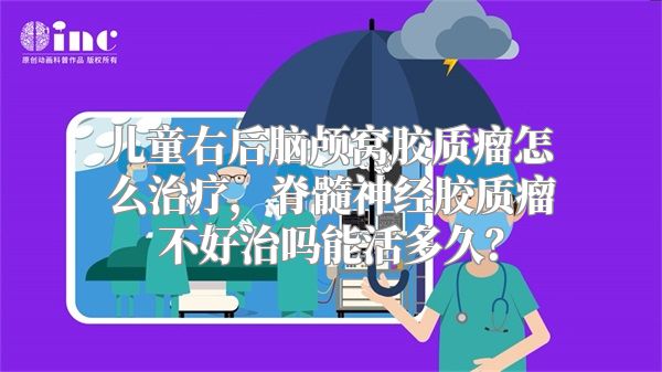 儿童右后脑颅窝胶质瘤怎么治疗，脊髓神经胶质瘤不好治吗能活多久？