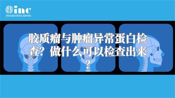 胶质瘤与肿瘤异常蛋白检查？做什么可以检查出来？