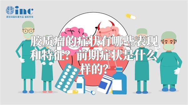 胶质瘤的症状有哪些表现和特征？前期症状是什么样的？