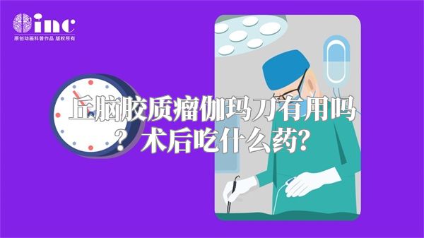 丘脑胶质瘤伽玛刀有用吗？术后吃什么药？