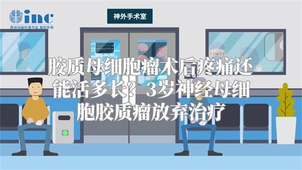 胶质母细胞瘤术后疼痛还能活多长？3岁神经母细胞胶质瘤放弃治疗