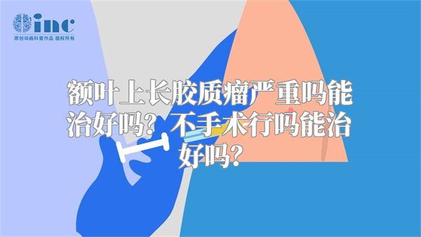 额叶上长胶质瘤严重吗能治好吗？不手术行吗能治好吗？