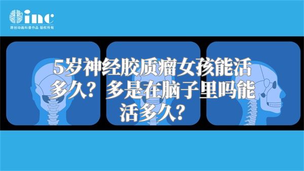 5岁神经胶质瘤女孩能活多久？多是在脑子里吗能活多久？