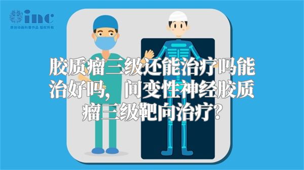 胶质瘤三级还能治疗吗能治好吗，间变性神经胶质瘤三级靶向治疗？