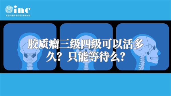 胶质瘤三级四级可以活多久？只能等待么？