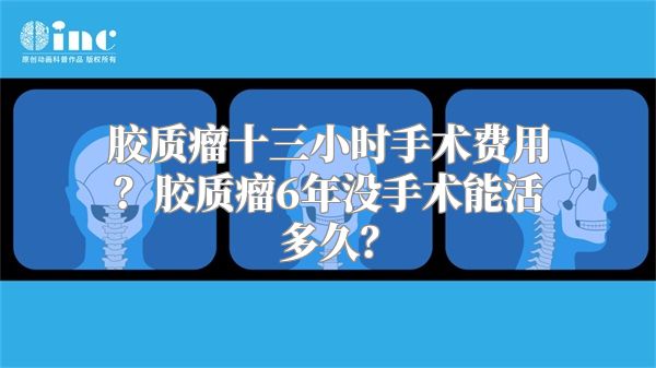 胶质瘤十三小时手术费用？胶质瘤6年没手术能活多久？