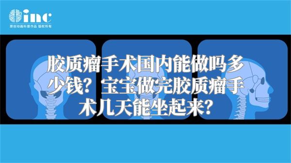 胶质瘤手术国内能做吗多少钱？宝宝做完胶质瘤手术几天能坐起来？