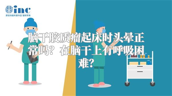 脑干胶质瘤起床时头晕正常吗？在脑干上有呼吸困难？