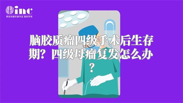 脑胶质瘤四级手术后生存期？四级母瘤复发怎么办？